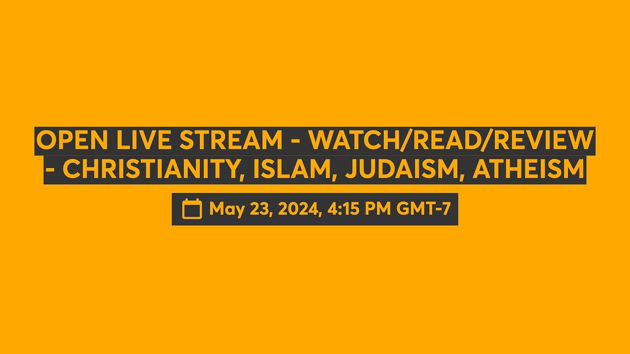 OPEN LIVE STREAM - WATCH/READ/REVIEW - CHRISTIANITY, ISLAM, JUDAISM, ATHEISM