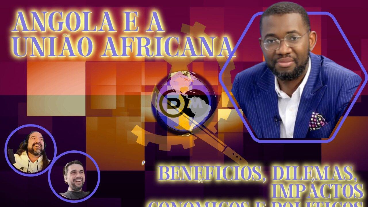 🇦🇴 Angola e a União Africana - Benefícios, Dilemas, Impactos Econômicos e Políticos