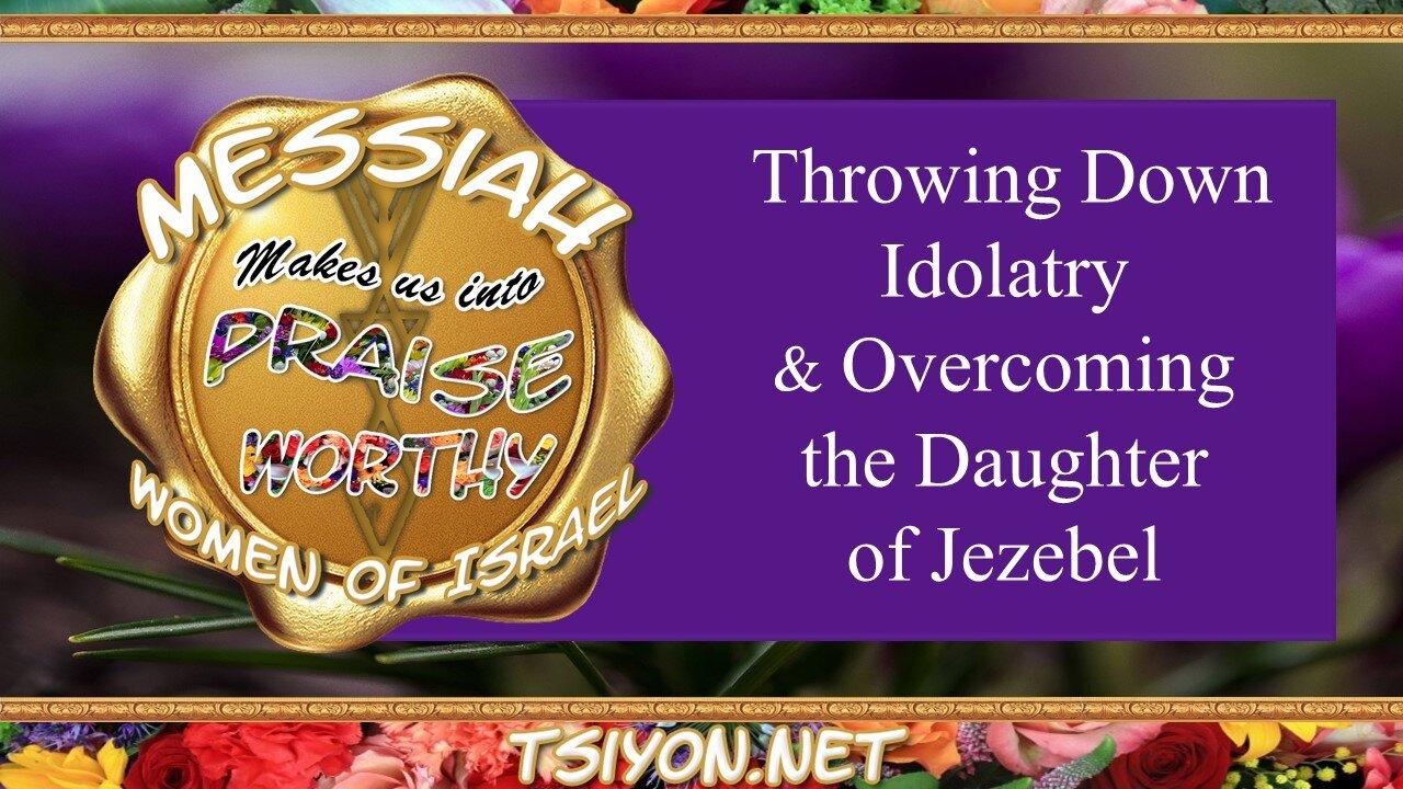 Messiah's Praiseworthy Women -Episode 2- Throwing Down Idolatry & Overcoming the Daughter of Jezebel