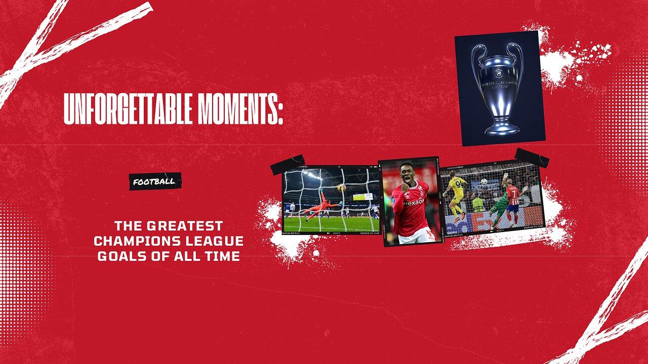 Unforgettable Moments: The Greatest Champions League Goals of All Time