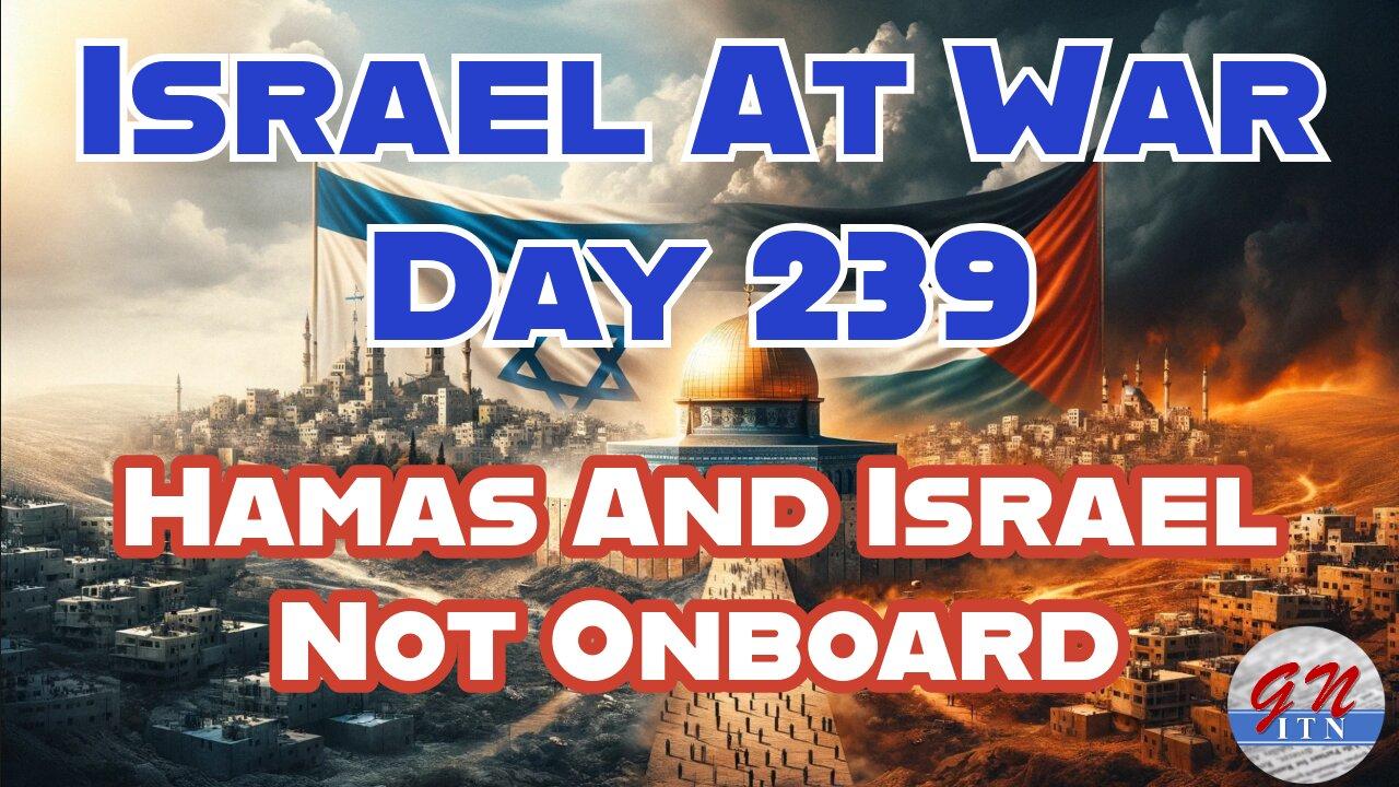 GNITN Special Edition Israel At War Day 239: Hamas And Israel Not Onboard