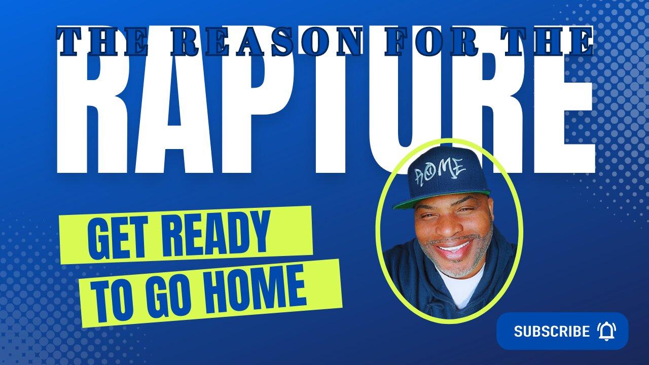 The Reason for the Rapture - Get Ready to Go Home