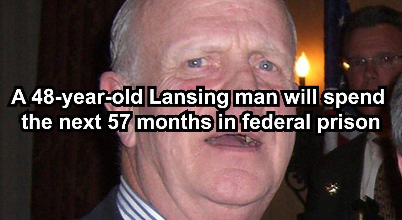A 48-year-old Lansing man will spend the next 57 months in federal prison