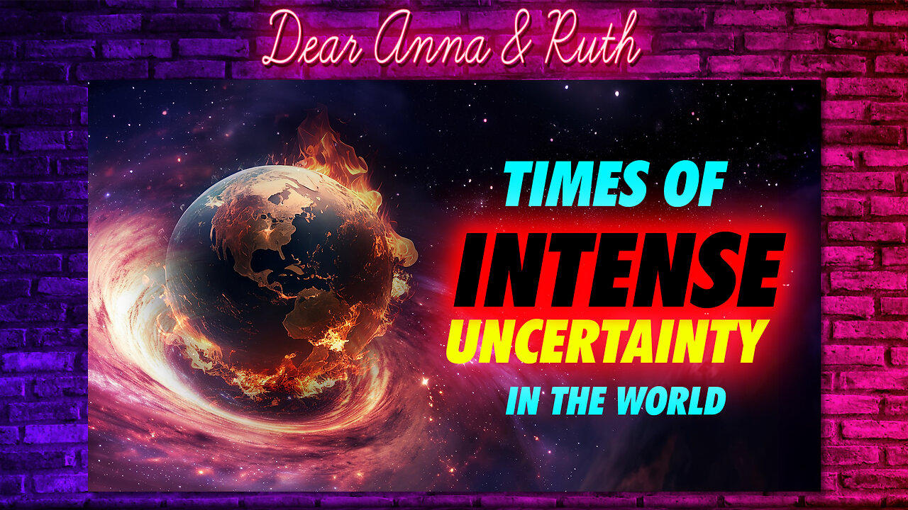 Dear Anna & Ruth: Times of INTENSE UNCERTAINTIES  in the WORLD