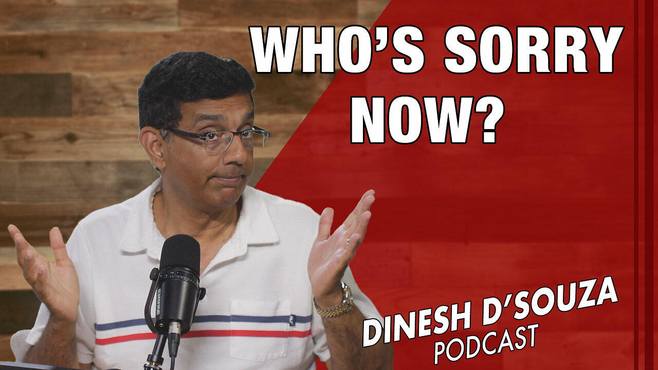 WHO’S SORRY NOW? Dinesh D’Souza Podcast Ep850