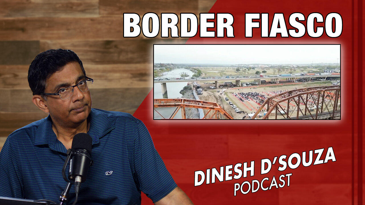 BORDER FIASCO Dinesh D’Souza Podcast Ep851