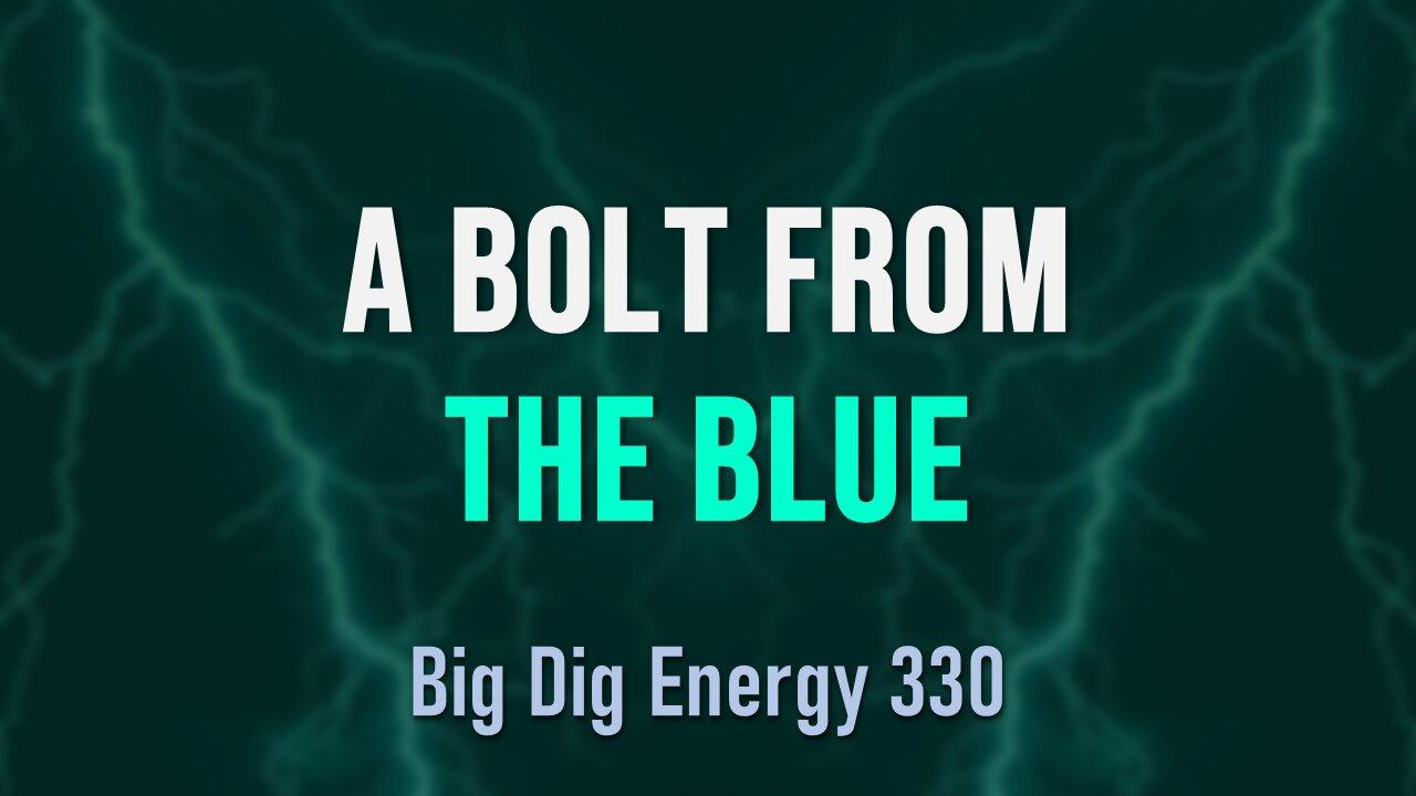 Big Dig Energy 330: A Bolt From the Blue