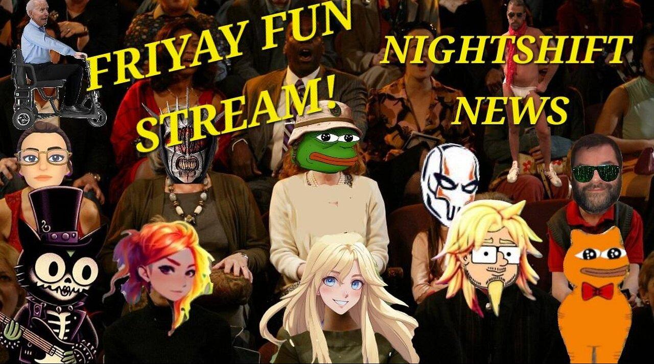 NIGHTSHIFT NEWS- I AM ONCE AGAIN ASKING YOU TO JOIN THE FRIYAY FUN STREAM