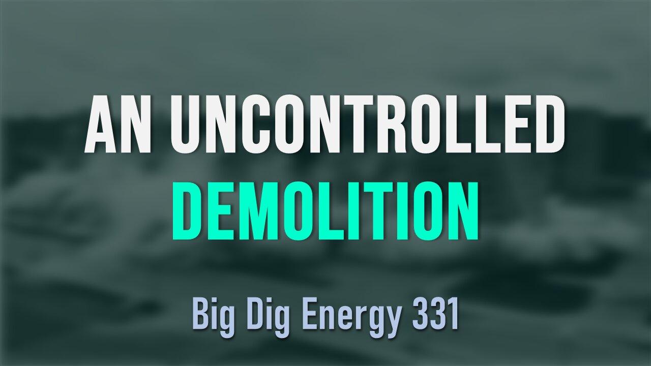 Big Dig Energy 331: An Uncontrolled Demolition