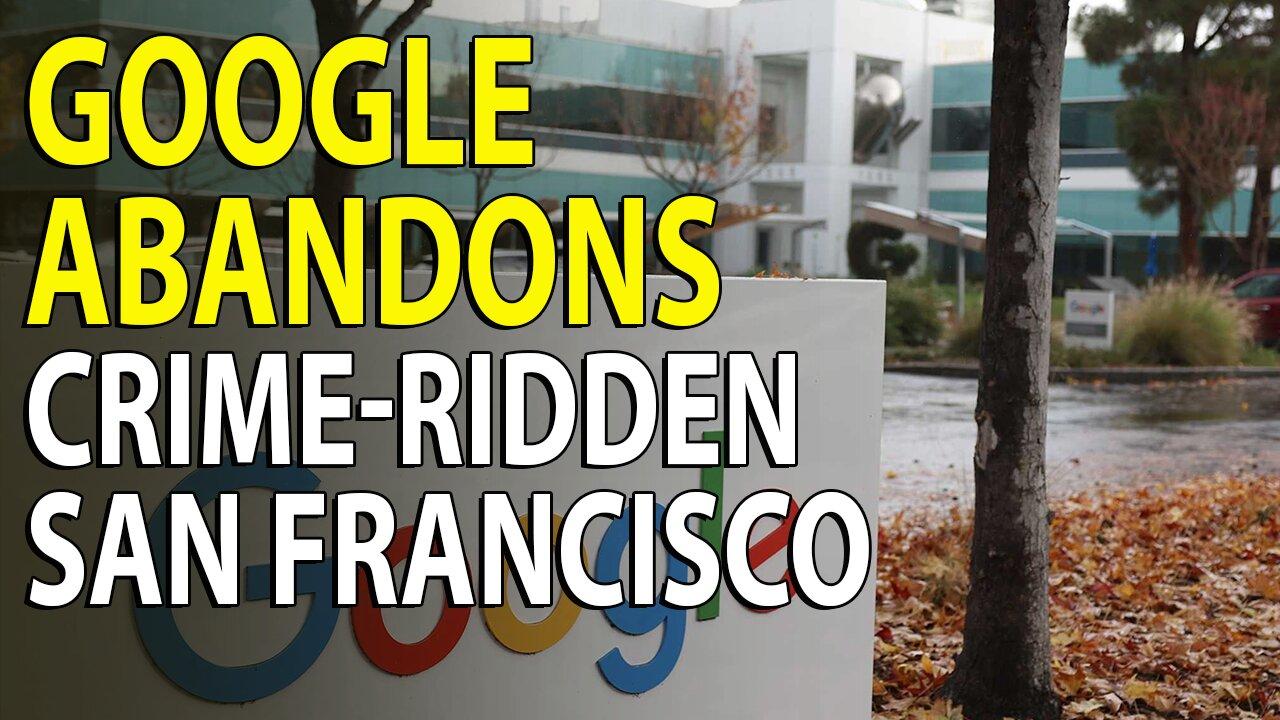 Google Abandons Its Largest Office in San Francisco Amid Rising Crime and Homelessness