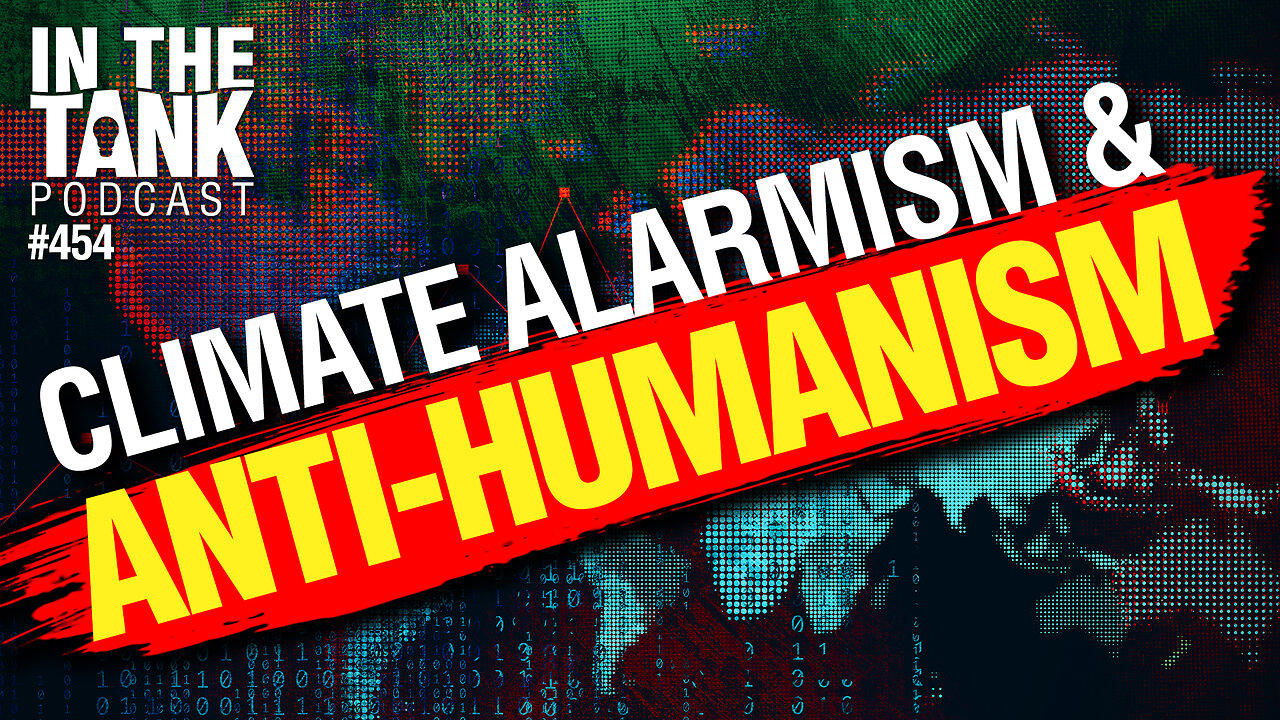 Climate Alarmism & Anti-Humanism - In The Tank #454