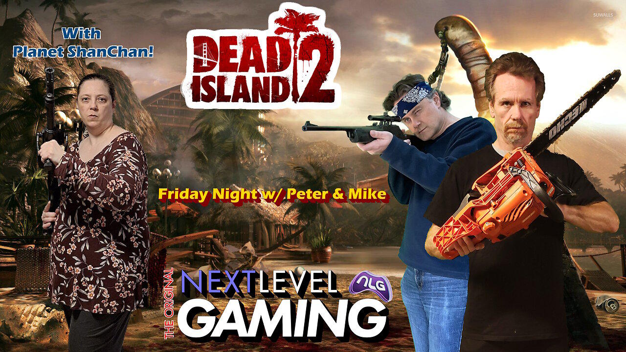 NLG's Friday Night w/Peter & Mike:   Dead Island 2 with Planet ShanChan!
