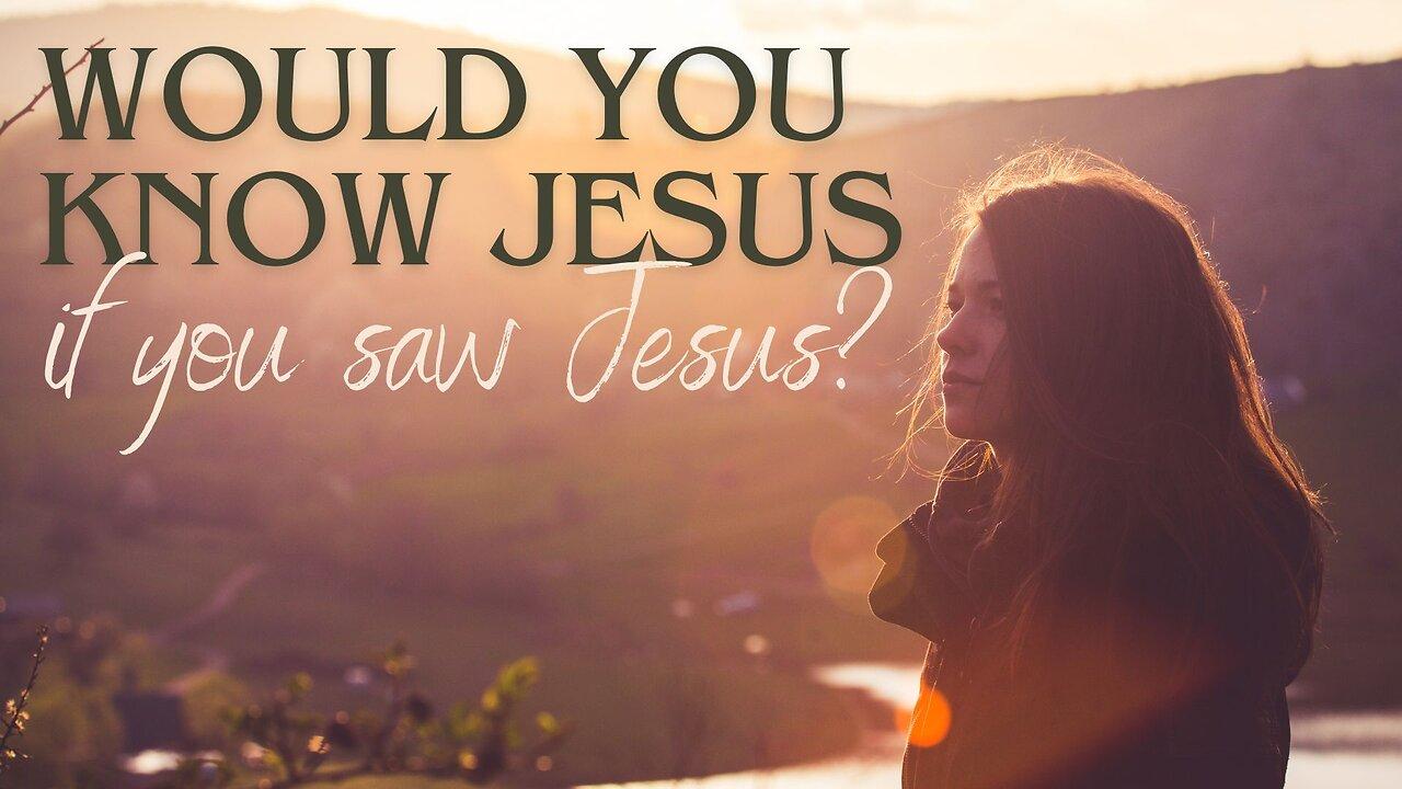 Would You Know Jesus if You Saw Jesus? Part 3