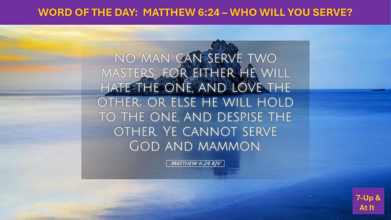 WORD OF THE DAY:  MATTHEW 6:24 – WHO WILL YOU SERVE?​