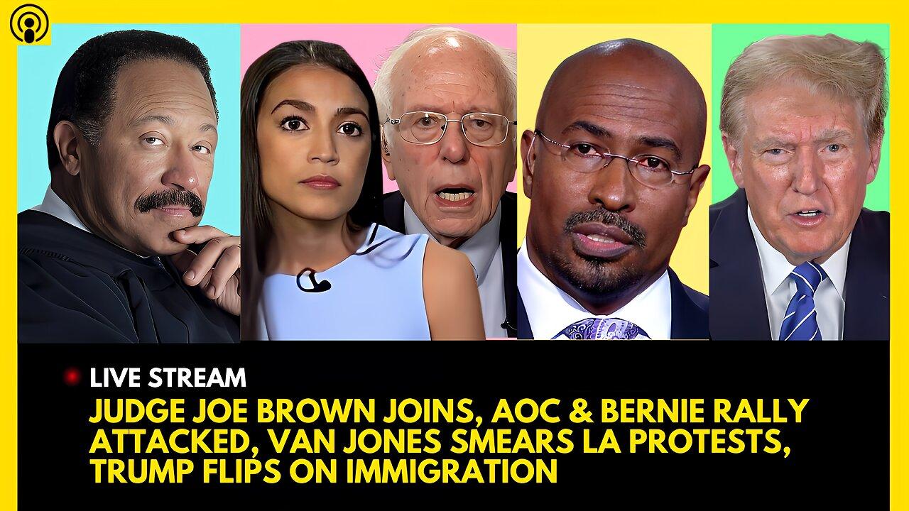 JUDGE JOE BROWN JOINS, AOC & BERNIE ATTACKED, VAN JONES SMEARS LA PROTESTS, TRUMP IMMIGRATION FLIP