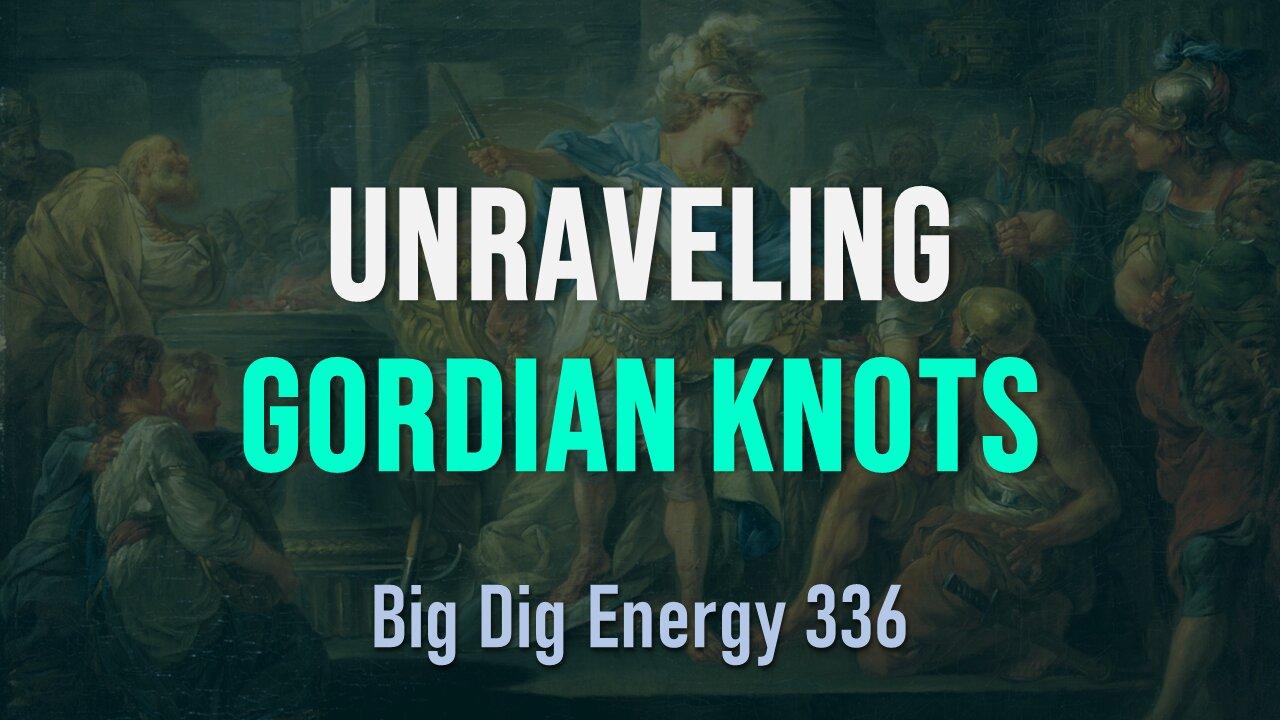 Big Dig Energy 336: Unraveling Gordian Knots
