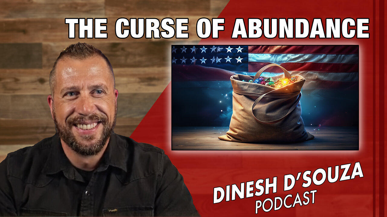 THE CURSE OF ABUNDANCE Dinesh D’Souza Podcast_Ep867