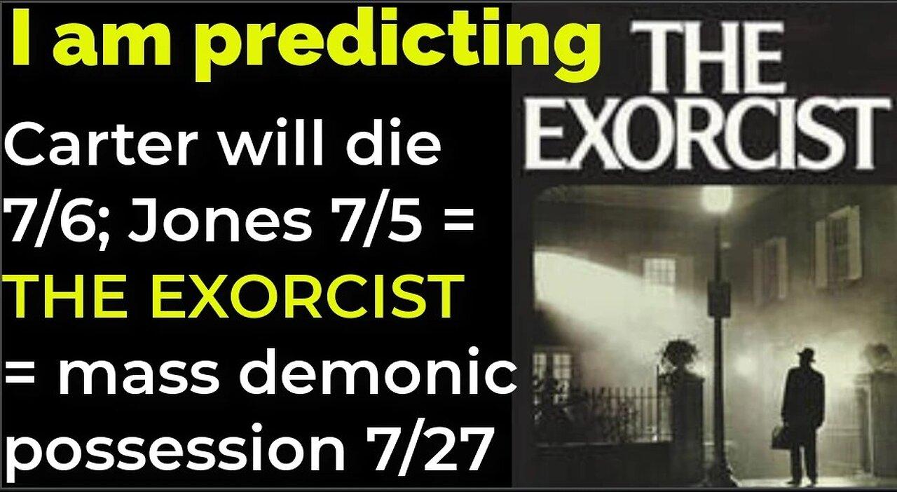 I am predicting; J Carter will die 7⁄6; J E Jones 7⁄5 = THE EXORCIST = mass demonic possession 7⁄27