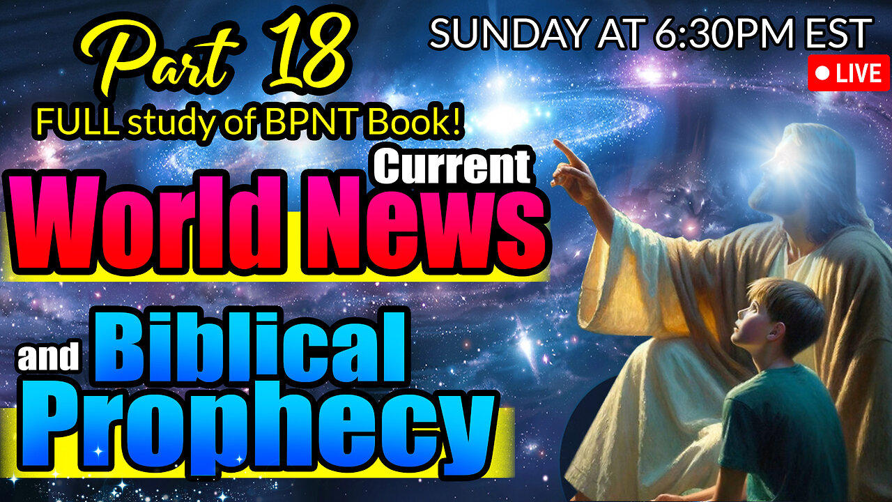 LIVE SUNDAY AT 6:30PM EST - World News in Biblical Prophecy and Part 18 FULL study of BPNT Book!