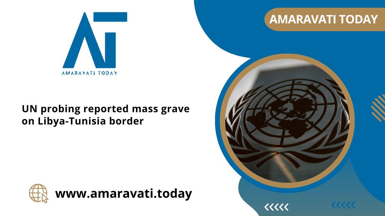 U N  Investigates Mass Grave on Libya Tunisia Border | Amaravati Today News