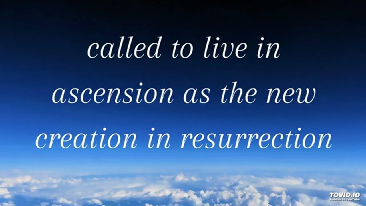 called to live in ascension as the new creation in resurrection