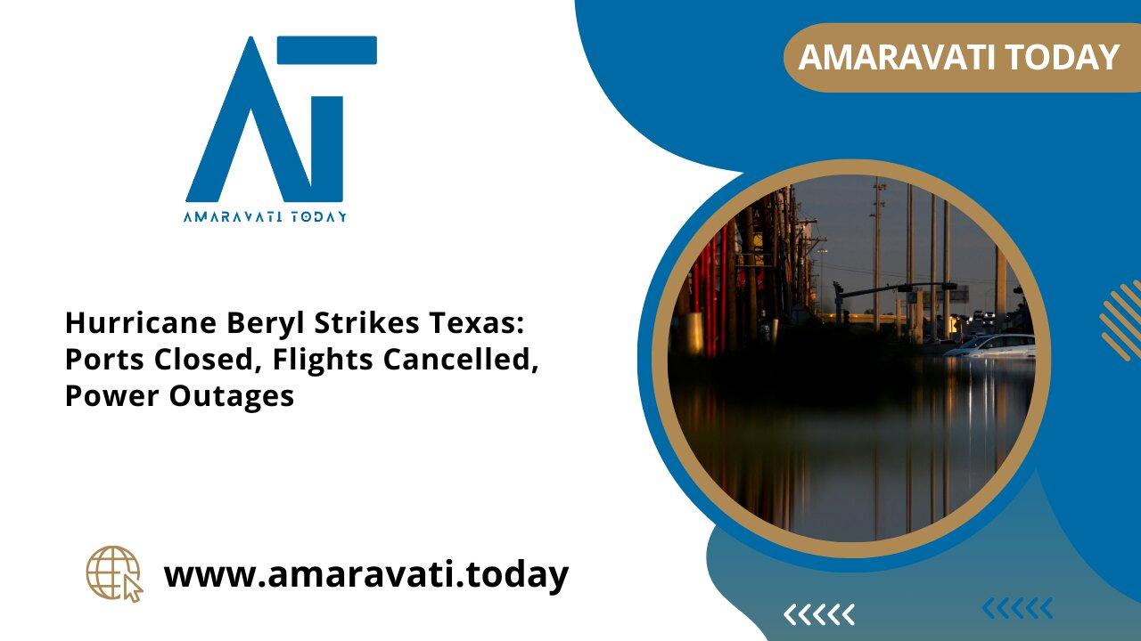 Hurricane Beryl Strikes Texas Ports Closed, Flights Cancelled, Power Outages | Amaravati Today News