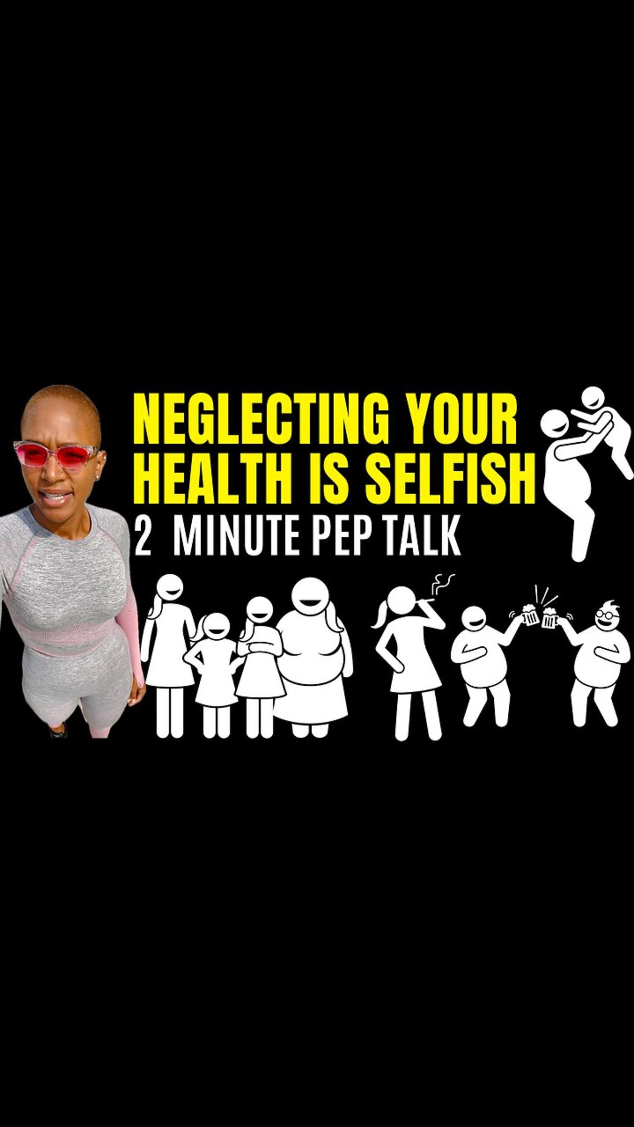 NEGLECTING YOUR HEALTH IS SELFISH! (3 minute motivational pep talk)