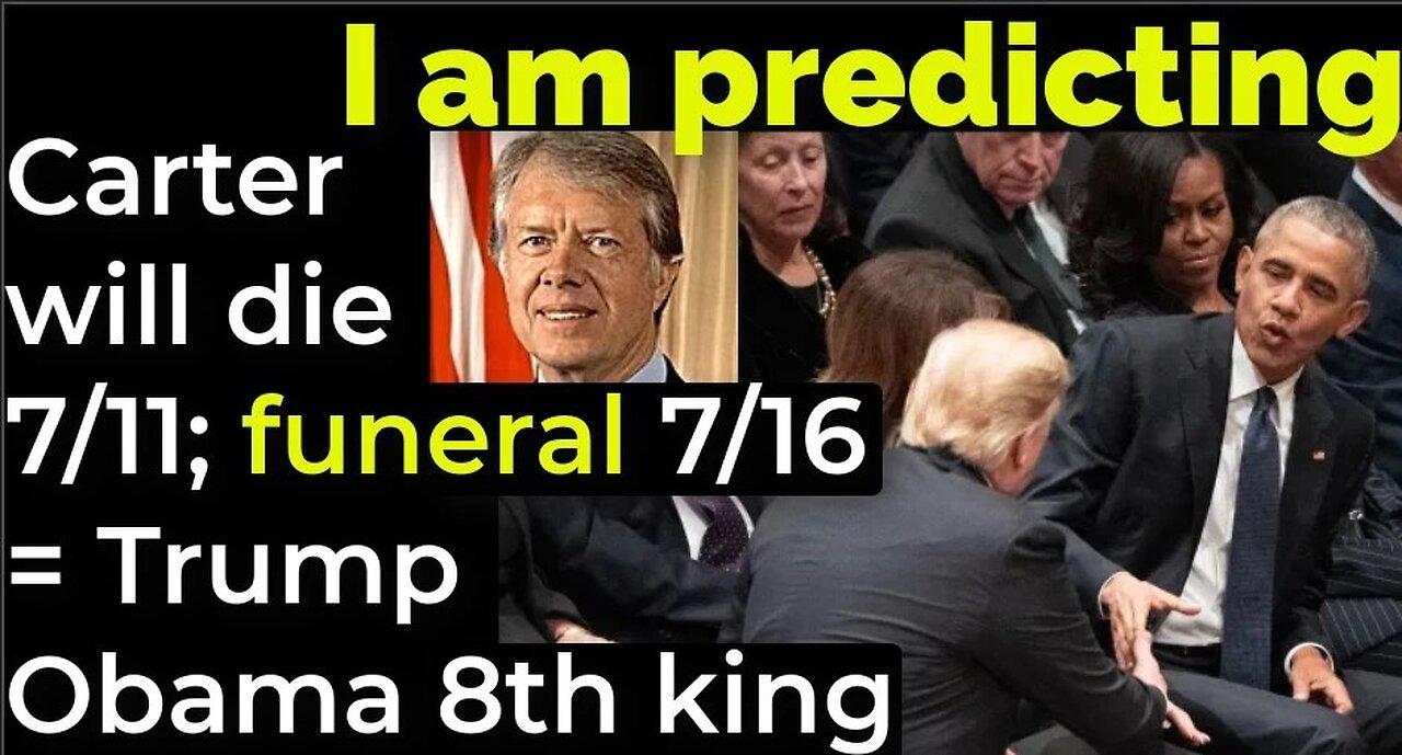 I am predicting; Carter will die 7/11; funeral on 7/16 = Trump-et, Obama 8th king
