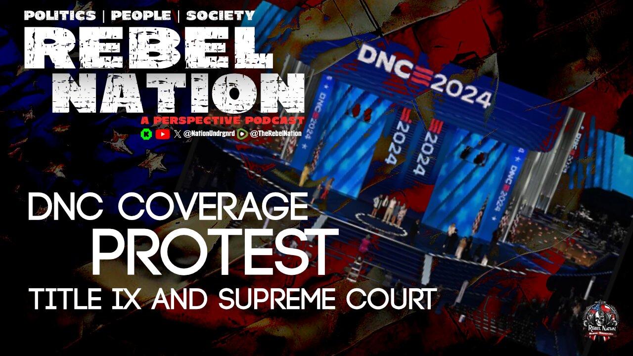 DNC Day 1 Coverage | Supreme Court and Title IX | Protests|  The Rebel Nation