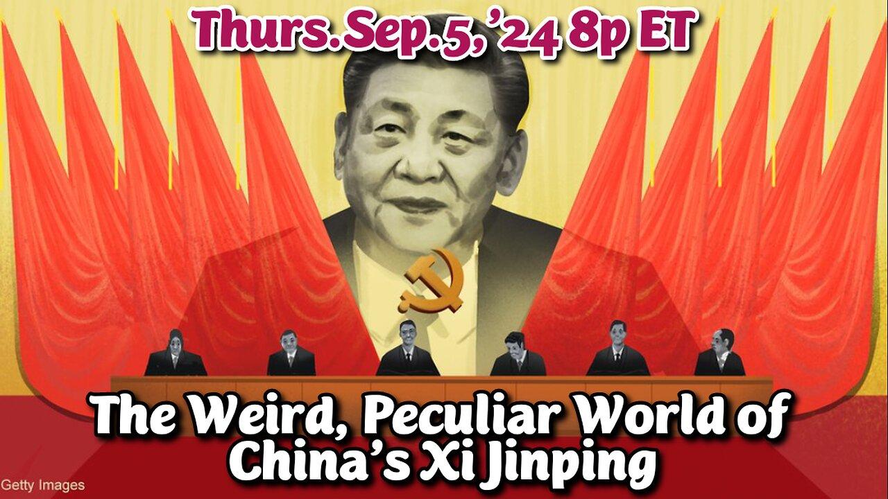 LIVE! Thurs.Sep.5,'24 8p ET: The peculiar world of Xi Jinping. He is both Celebrity and Mild Mannered Dictator: yet he spea