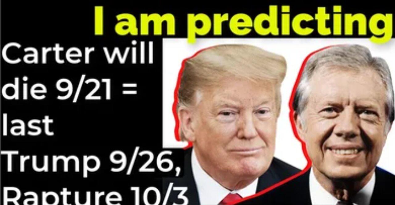 I am predicting: Carter will die September 21 = Trump-et and Rapture October 3