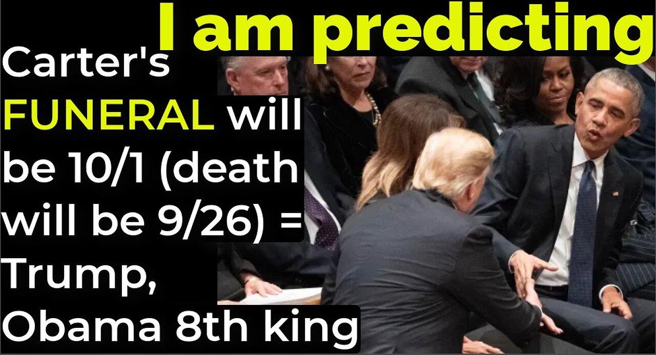 I am predicting: Carter's FUNERAL will be 10/1 (death will be 9/26) = Trump, Obama 8th king prophecy