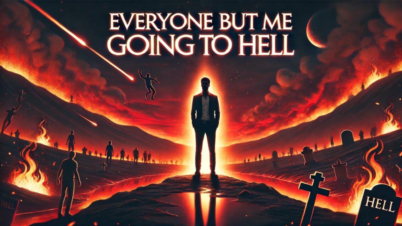 Everyone Is Going To Hell...EXCEPT ME!!