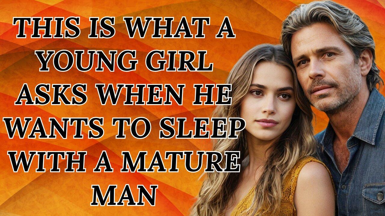 IF YOU ARE AN OLDER MAN: 7 QUESTIONS A YOUNG GIRL ASKS WHEN HE WANTS TO SLEEP WITH YOU