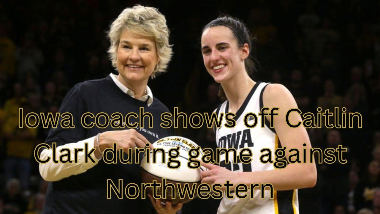 Iowa coach shows off Caitlin Clark during game against Northwestern