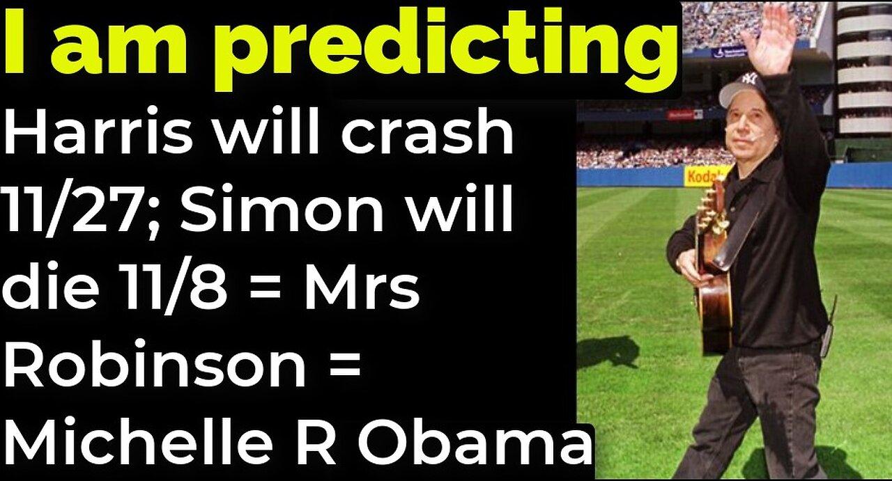 I am predicting: Harris will crash 11/27; Simon will die 11/8 = Mrs Robinson = Michelle Obama