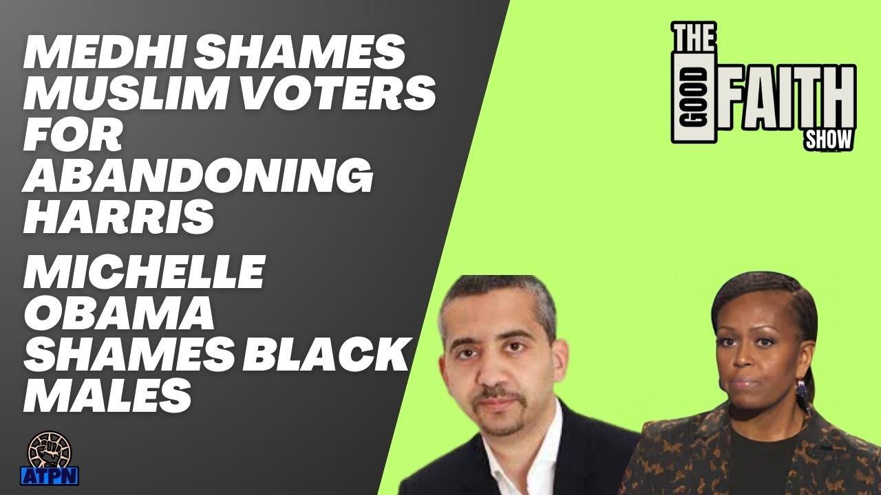 MEDHI SHAMES MUSLIM VOTERS FOR ABANDONING HARRIS, MICHELLE OBAMA SHAMES BLACK MEN - Good Faith Show