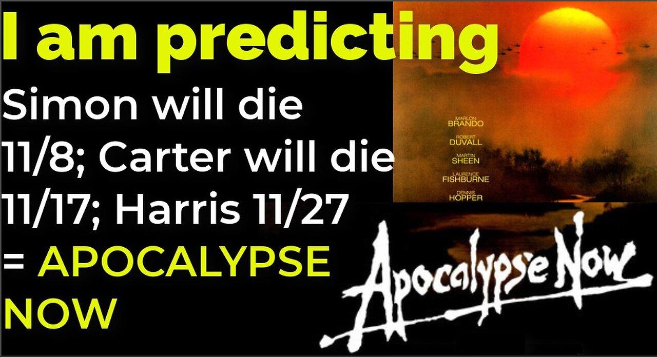 I am predicting: Simon will die 11/8; Carter will die 11/4; Harris 11/27 = APOCALYPSE NOW movie