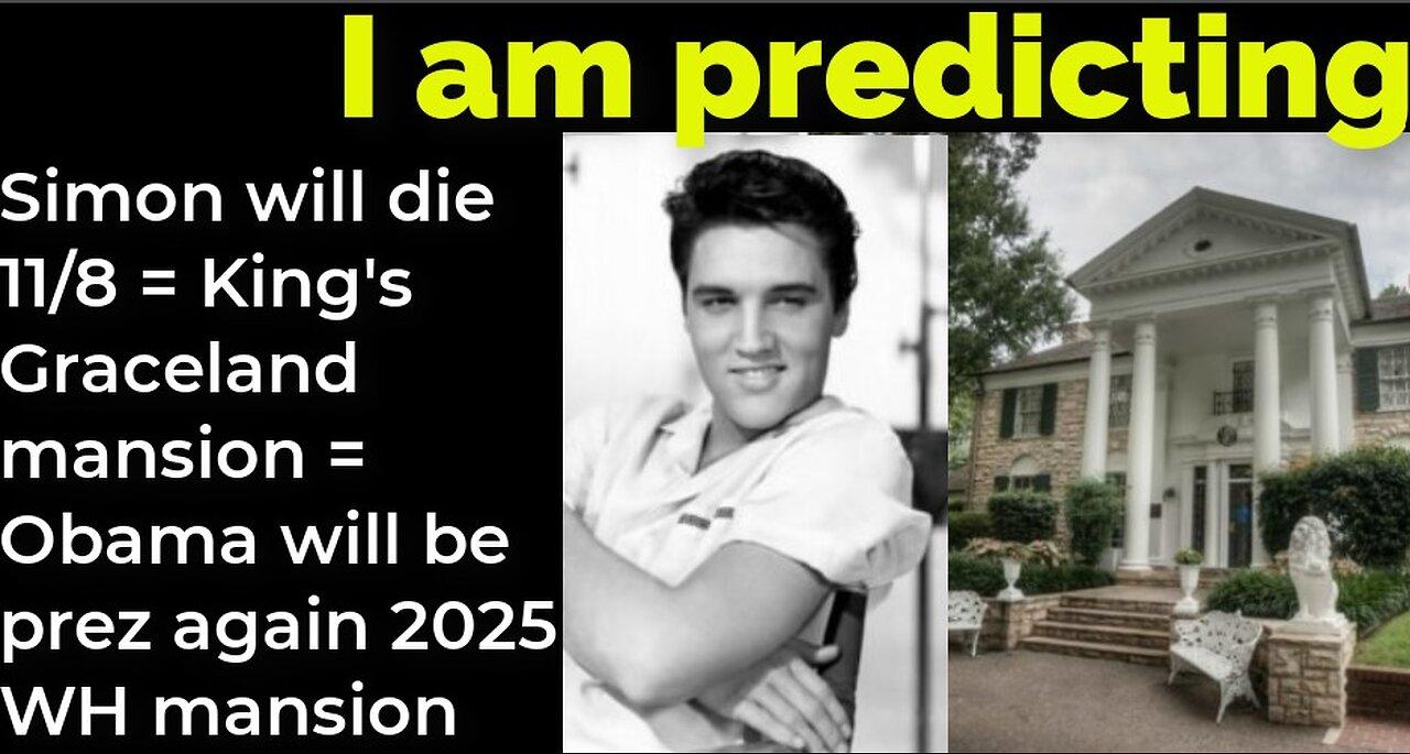 I am predicting: Simon will die 11/8 = King's Graceland mansion = Obama prez again 2025 WH mansion