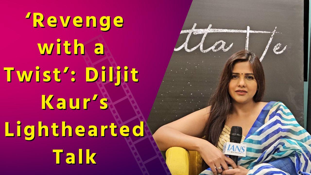 IANS Interview: Diljit Kaur Discussed Her Fun Approach to Take Revenge