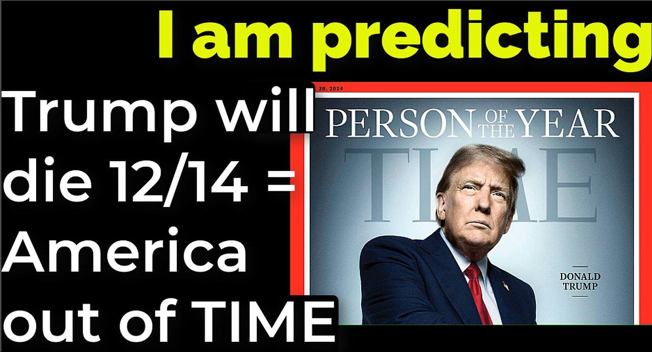 I am predicting: Trump will die 12/14 = America out of TIME