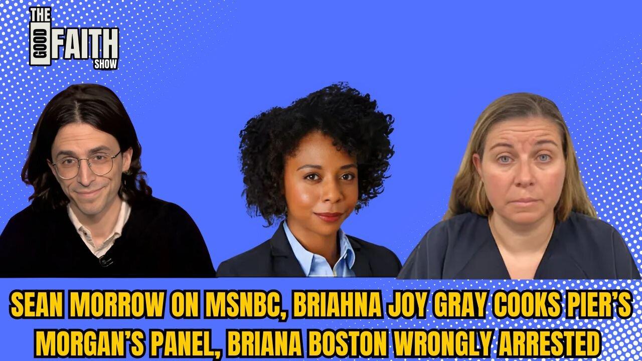 SEAN MORROW ON MSNBC, BRIAHNA JOY GRAY COOKS PIERS MORGAN'S PANEL, BRIANA BOSTON WRONGFULLY ARRESTED