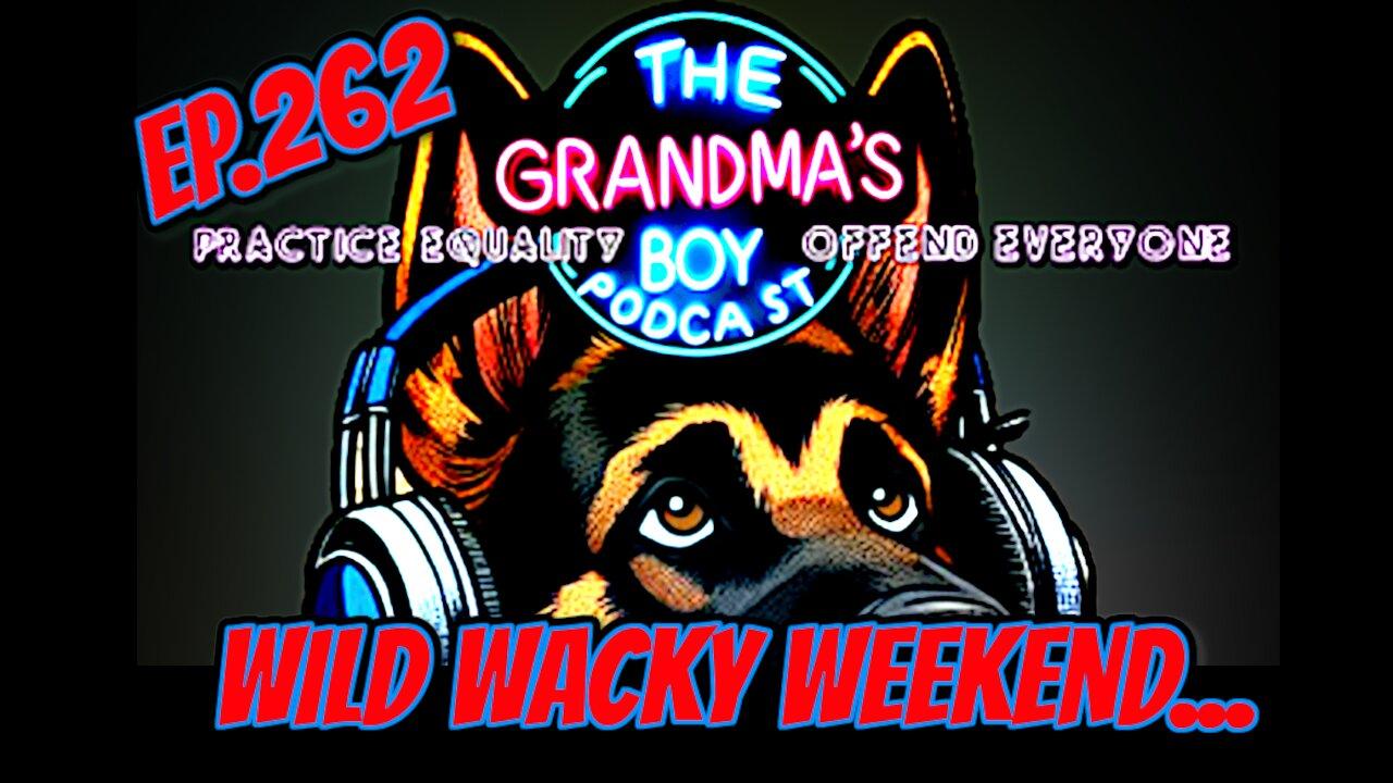 The Grandmas Boy Podcast EP.262-WILD WACKY WEEKEND...