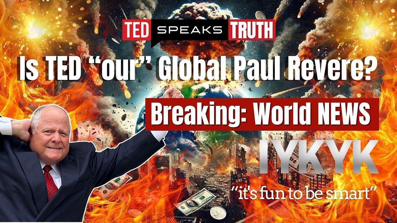 Is TED “our” Global Paul Revere? Breaking: World NEWS  ~I Y K Y K~ “it’s fun to be smart”