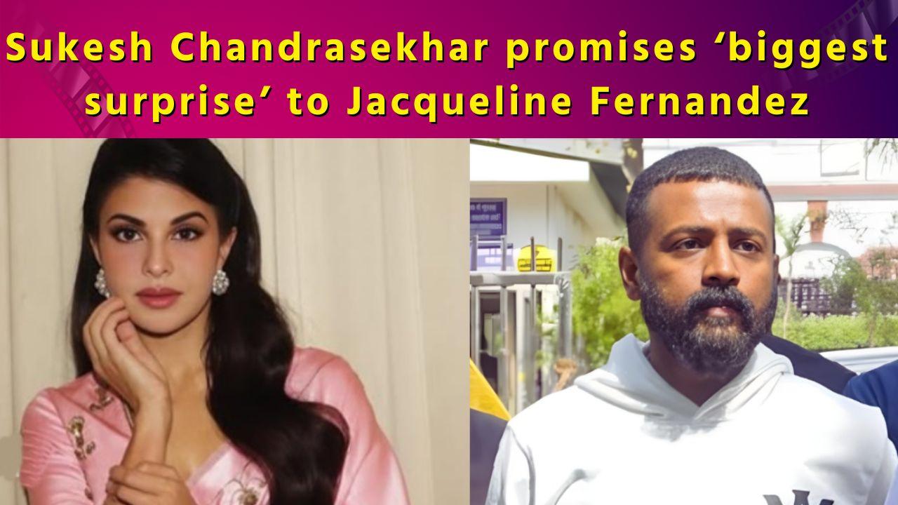 Sukesh Chandrasekhar promises ‘biggest surprise’ in his letter to Jacqueline Fernandez