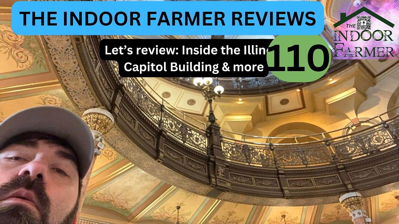 The Indoor Farmer Reviews ep 110, Inside The Illini State Capitol & More, Let's Review