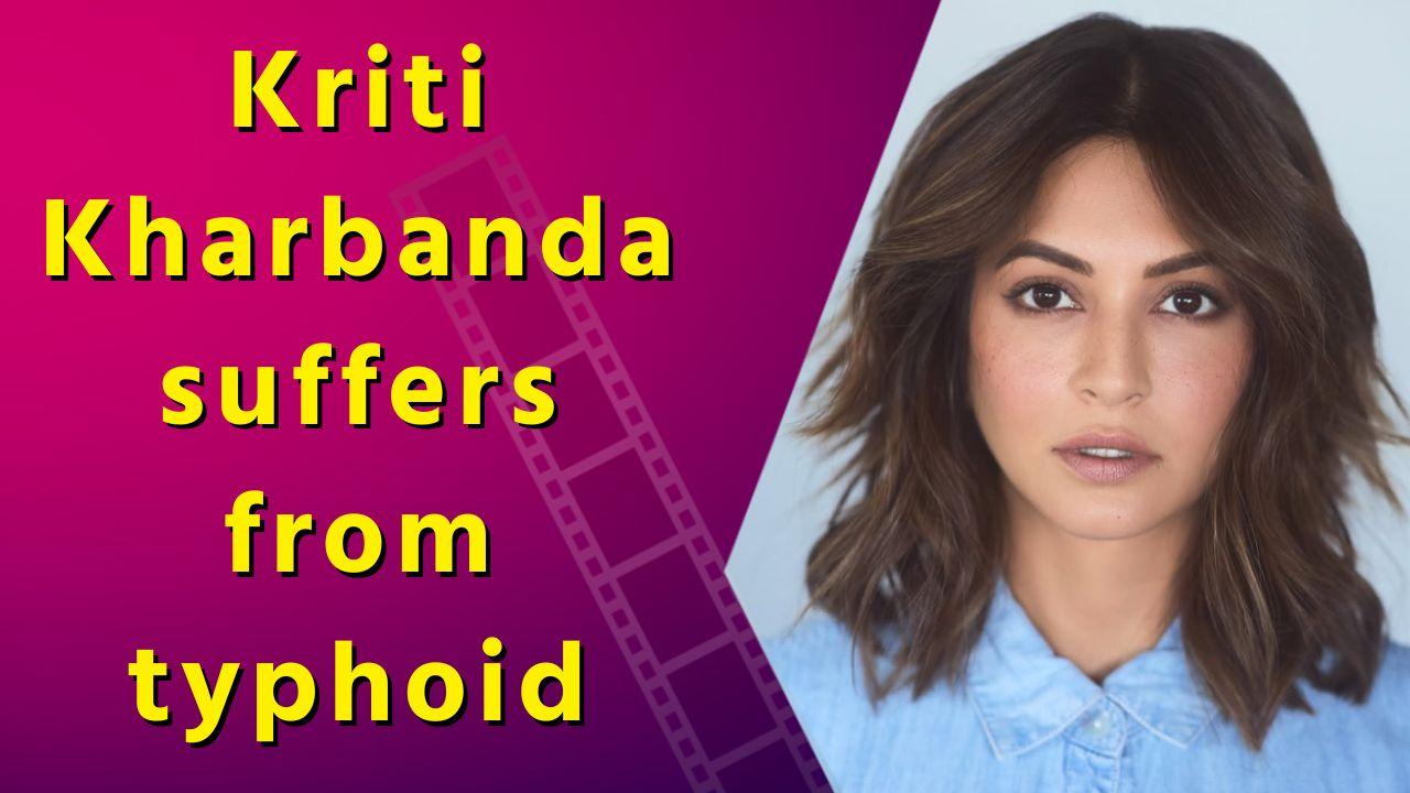 Kriti Kharbanda Diagnosed with Typhoid, Undergoing Treatment