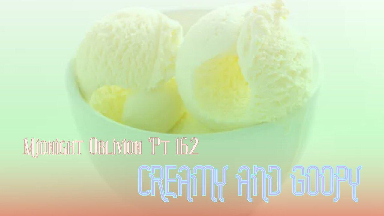 Midnight Oblivion Pt 162: Creamy and Goopy