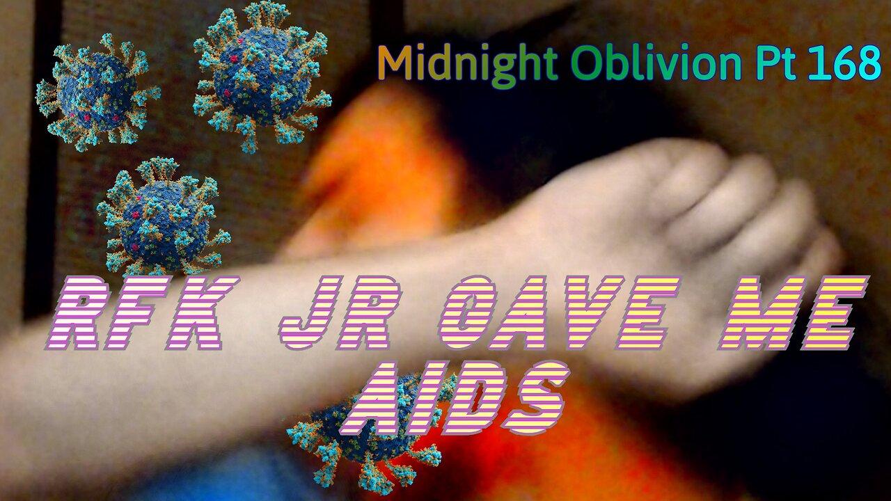 Midnight Oblivion Pt 168: RFK JR GAVE ME AIDS