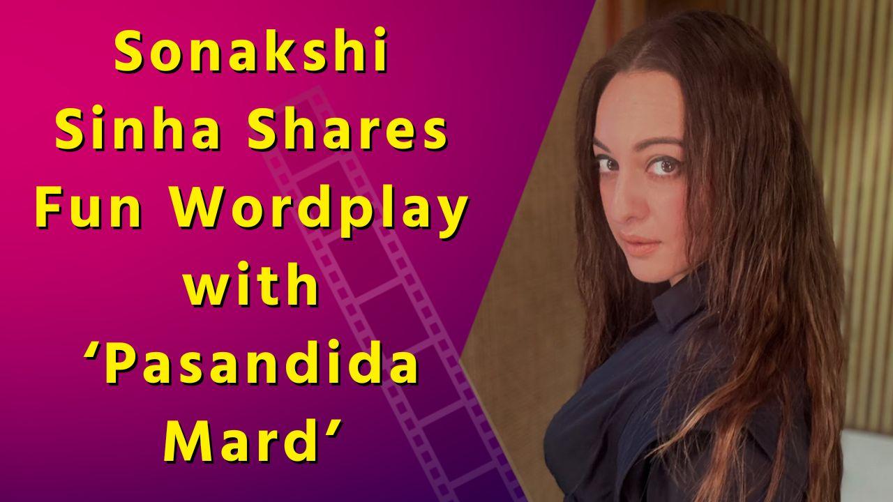 Sonakshi Sinha Gives Fans a Peek into Her ‘Pasandida Mard’ Wordplay